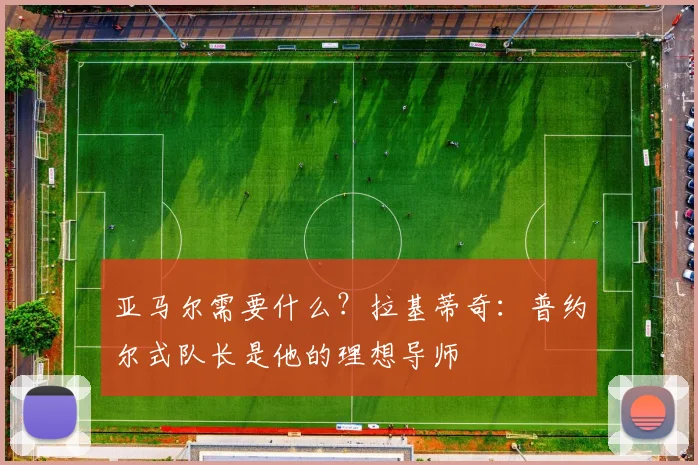 亚马尔需要什么？拉基蒂奇：普约尔式队长是他的理想导师