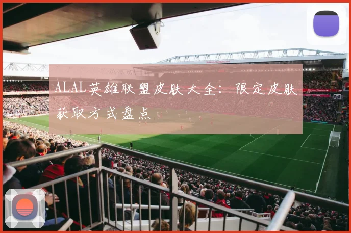 ALAL英雄联盟皮肤大全：限定皮肤获取方式盘点