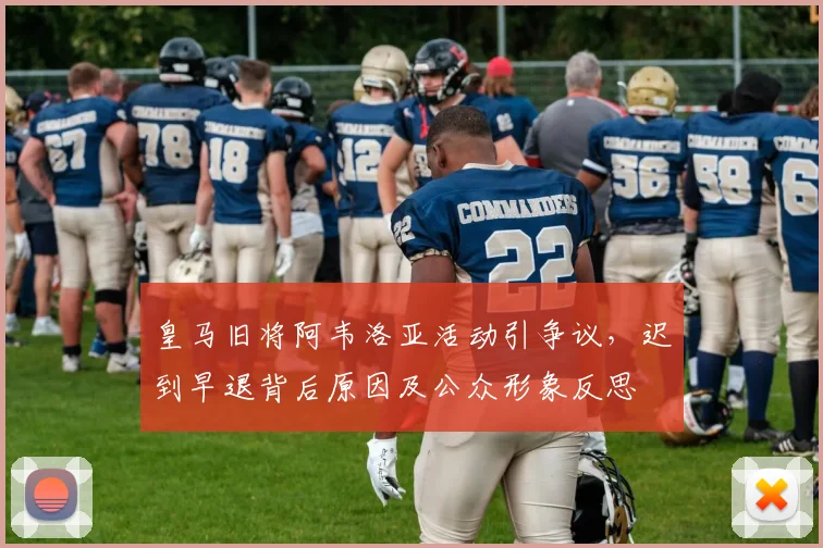 皇马旧将阿韦洛亚活动引争议，迟到早退背后原因及公众形象反思
