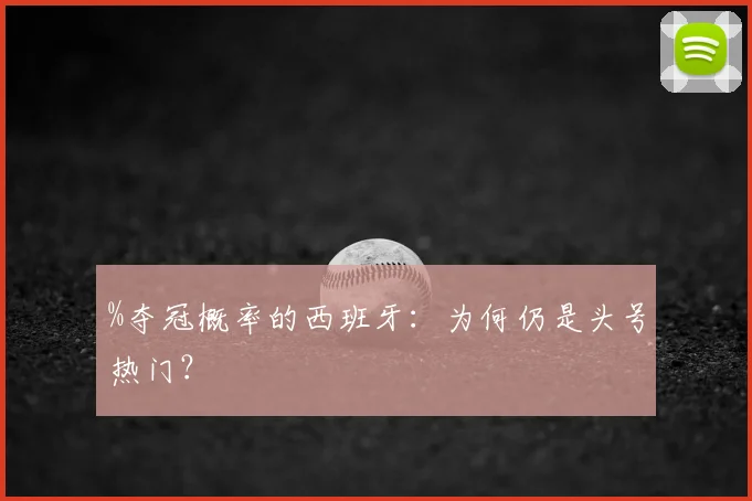 %夺冠概率的西班牙：为何仍是头号热门？