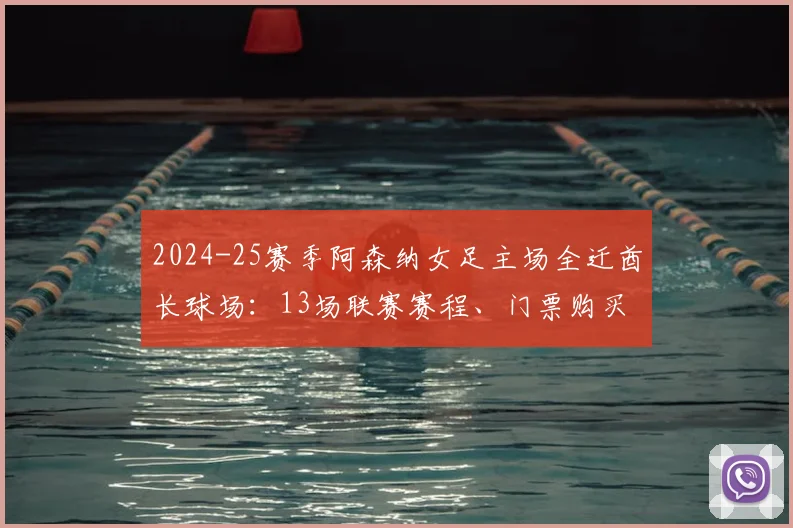 2024-25赛季阿森纳女足主场全迁酋长球场：13场联赛赛程、门票购买及观赛全攻略
