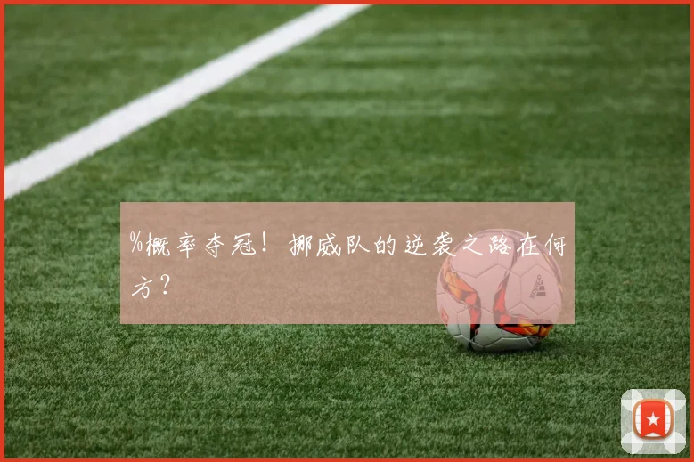 %概率夺冠！挪威队的逆袭之路在何方？