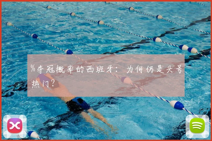 %夺冠概率的西班牙：为何仍是头号热门？